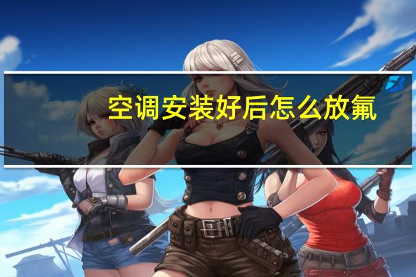 空调安装好后怎么放氟