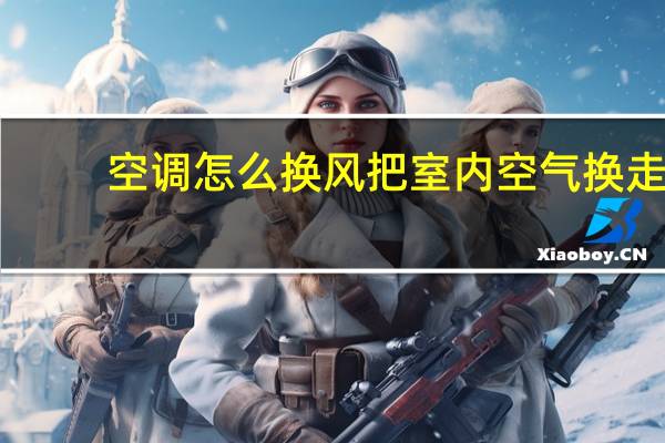空调怎么换风把室内空气换走