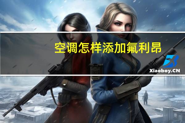空调怎样添加氟利昂