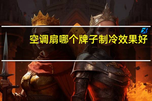 空调扇哪个牌子制冷效果好