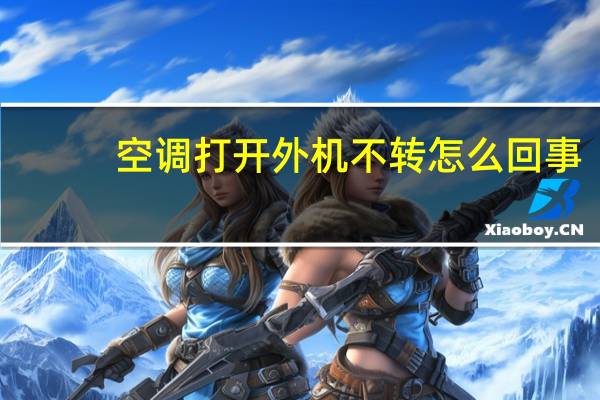 空调打开外机不转怎么回事