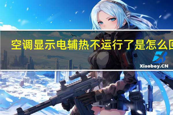 空调显示电辅热不运行了是怎么回事