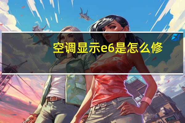空调显示e6是怎么修
