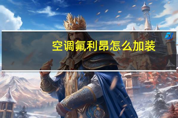 空调氟利昂怎么加装