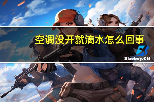 空调没开就滴水怎么回事