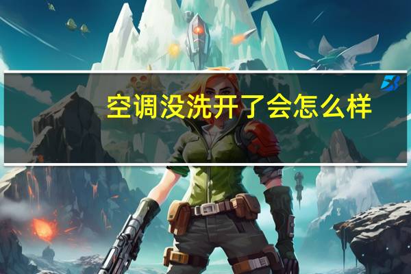 空调没洗开了会怎么样