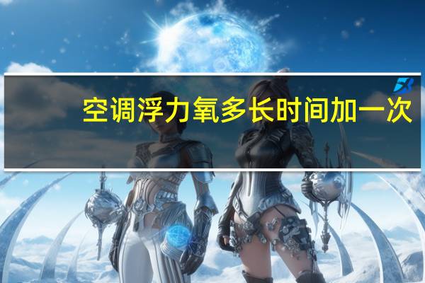 空调浮力氧多长时间加一次