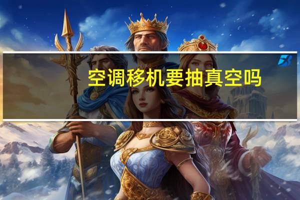 空调移机要抽真空吗