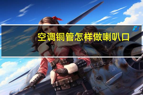 空调铜管怎样做喇叭口