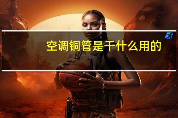 空调铜管是干什么用的