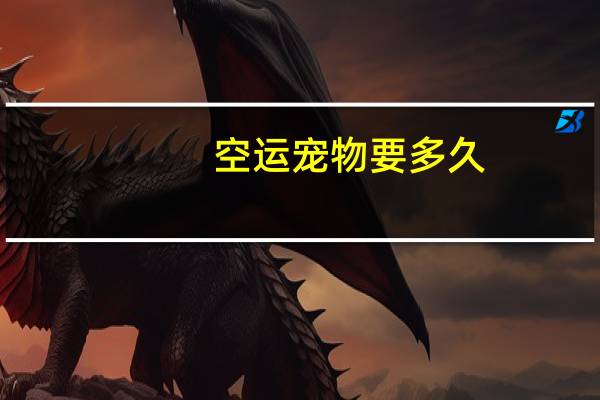 空运宠物要多久