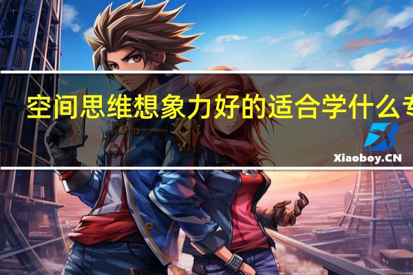 空间思维想象力好的适合学什么专业