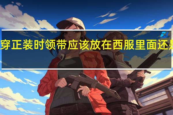 穿正装时领带应该放在西服里面还是外面