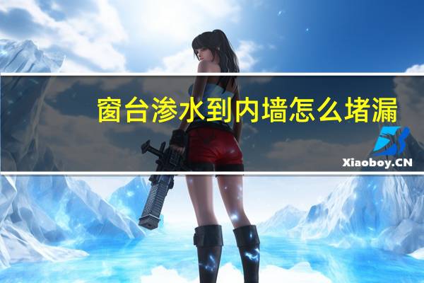 窗台渗水到内墙怎么堵漏