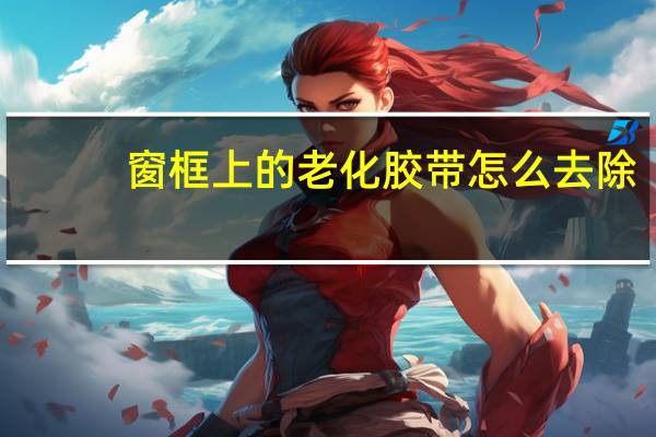 窗框上的老化胶带怎么去除
