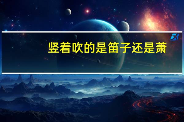 竖着吹的是笛子还是萧