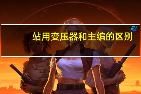 站用变压器和主编的区别