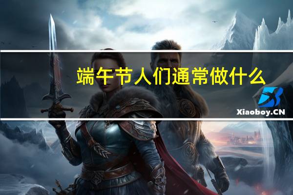 端午节人们通常做什么