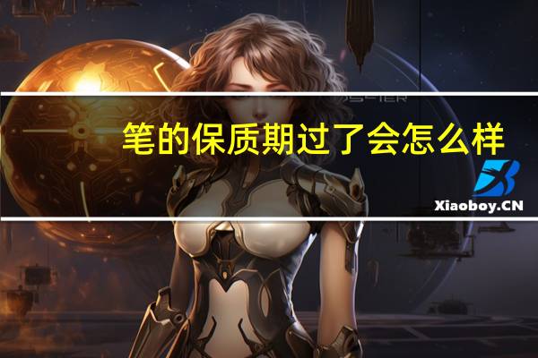 笔的保质期过了会怎么样