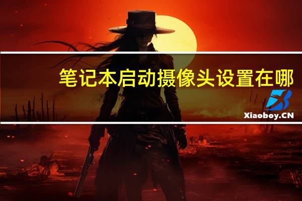 笔记本启动摄像头设置在哪