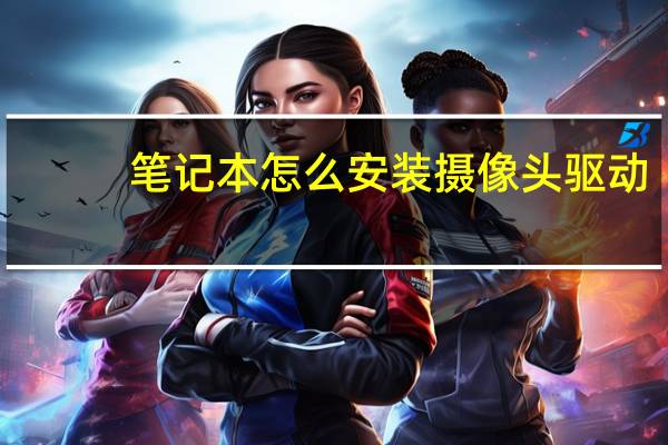 笔记本怎么安装摄像头驱动