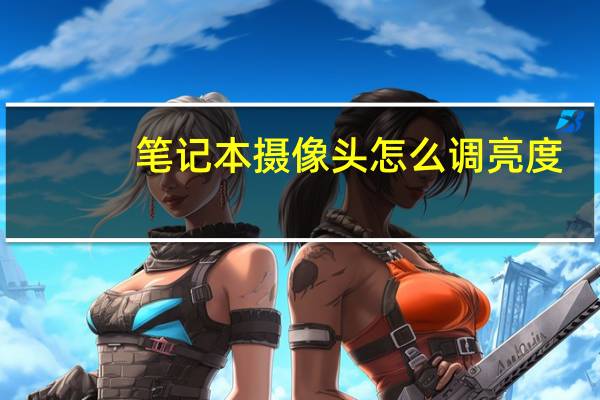 笔记本摄像头怎么调亮度