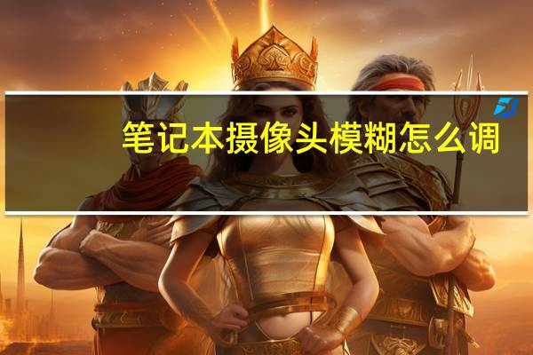 笔记本摄像头模糊怎么调