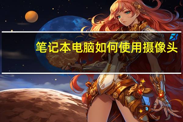 笔记本电脑如何使用摄像头