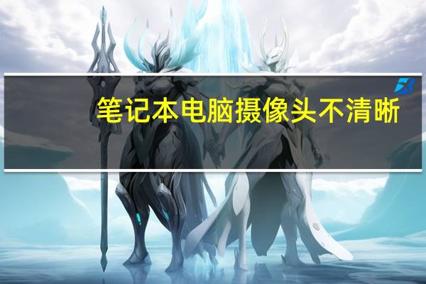 笔记本电脑摄像头不清晰
