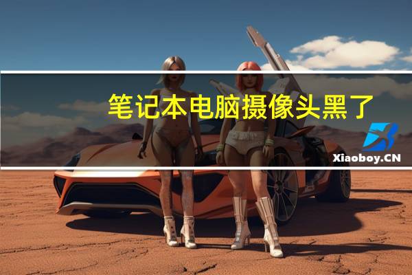 笔记本电脑摄像头黑了