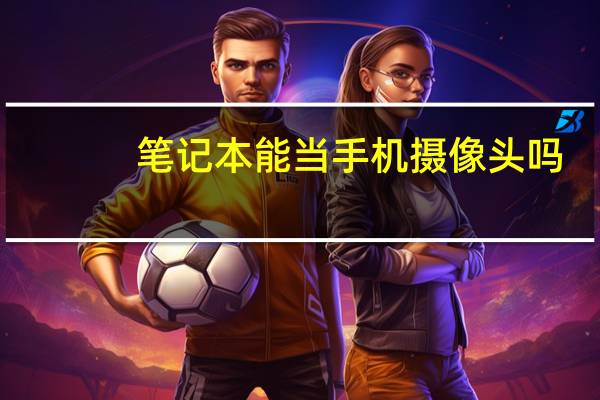 笔记本能当手机摄像头吗
