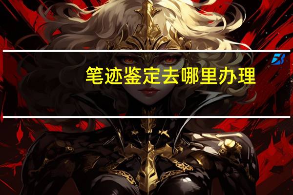笔迹鉴定去哪里办理