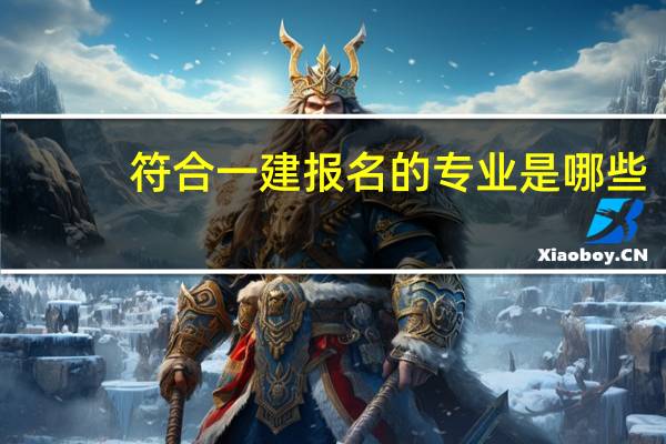 符合一建报名的专业是哪些