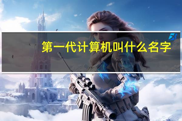 第一代计算机叫什么名字