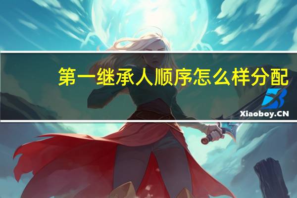 第一继承人顺序怎么样分配