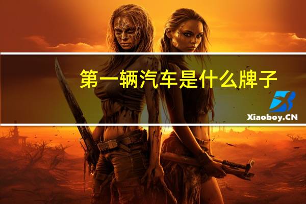 第一辆汽车是什么牌子