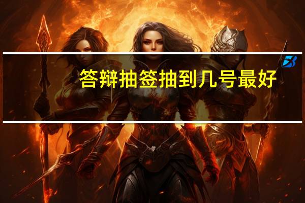 答辩抽签抽到几号最好