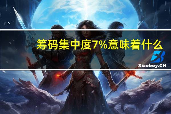 筹码集中度7%意味着什么