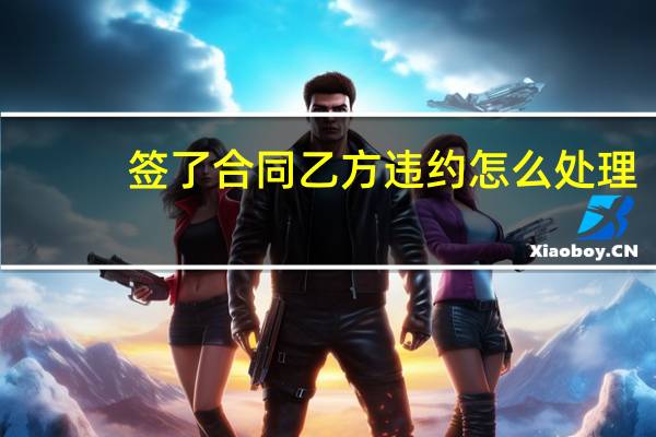 签了合同乙方违约怎么处理