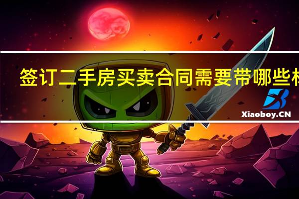 签订二手房买卖合同需要带哪些材料