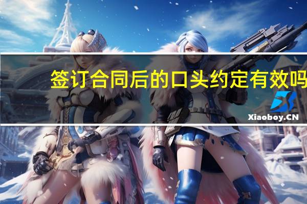 签订合同后的口头约定有效吗