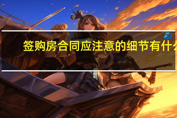 签购房合同应注意的细节有什么