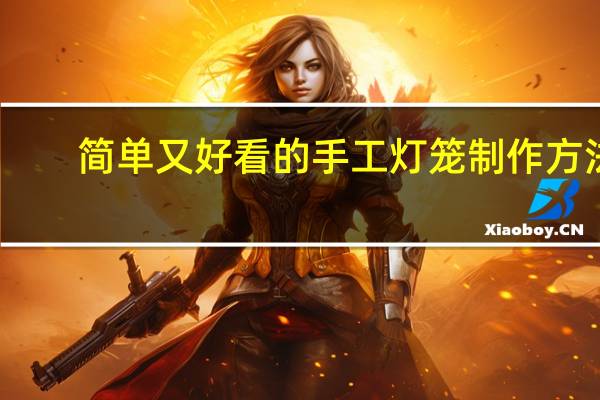 简单又好看的手工灯笼制作方法