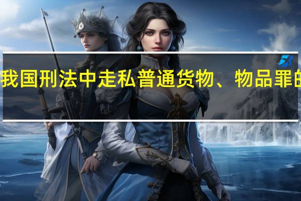 简述我国刑法中走私普通货物、物品罪的行为方式