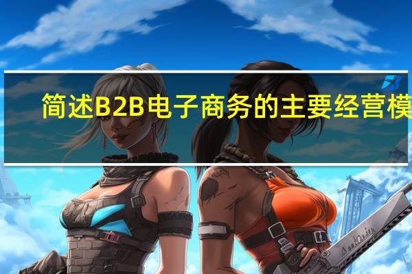 简述B2B电子商务的主要经营模式