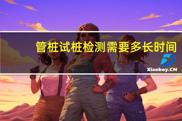 管桩试桩检测需要多长时间