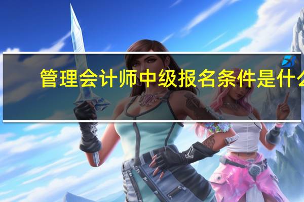 管理会计师中级报名条件是什么