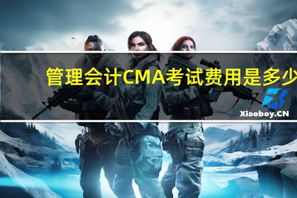 管理会计CMA考试费用是多少