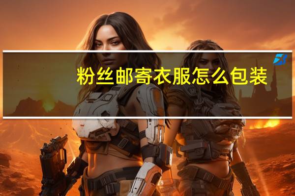 粉丝邮寄衣服怎么包装