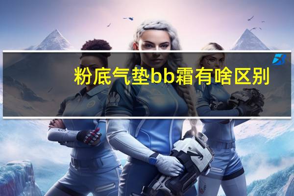 粉底气垫bb霜有啥区别